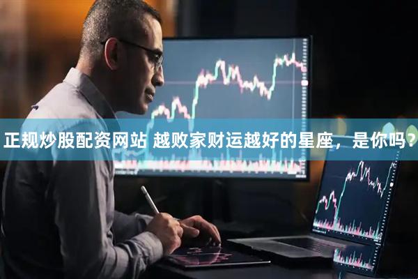 正规炒股配资网站 越败家财运越好的星座，是你吗？