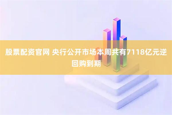 股票配资官网 央行公开市场本周共有7118亿元逆回购到期