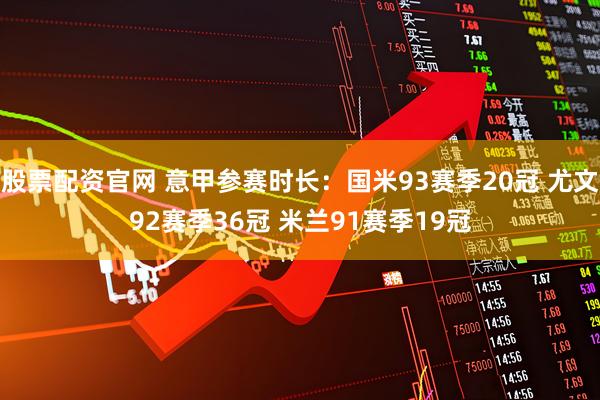 股票配资官网 意甲参赛时长：国米93赛季20冠 尤文92赛季36冠 米兰91赛季19冠