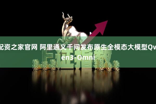 配资之家官网 阿里通义千问发布原生全模态大模型Qwen3-Omni