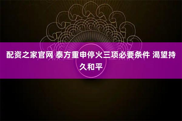 配资之家官网 泰方重申停火三项必要条件 渴望持久和平