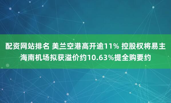 配资网站排名 美兰空港高开逾11% 控股权将易主海南机场拟获溢价约10.63%提全购要约