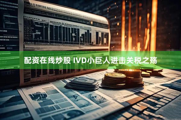 配资在线炒股 IVD小巨人进击关税之殇