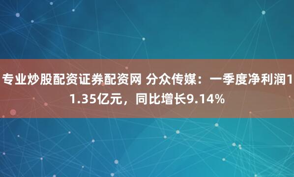 专业炒股配资证券配资网 分众传媒：一季度净利润11.35亿元，同比增长9.14%