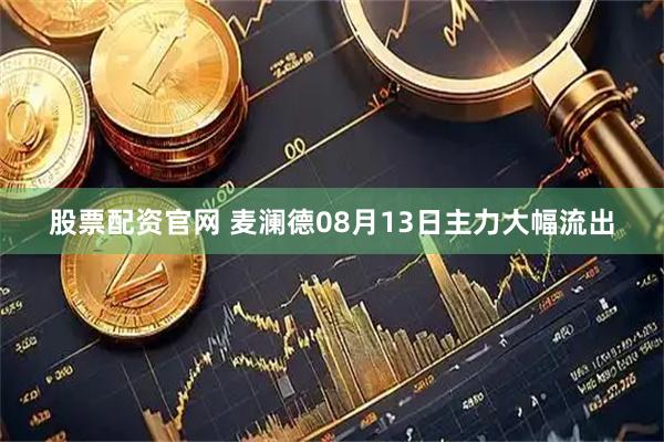 股票配资官网 麦澜德08月13日主力大幅流出